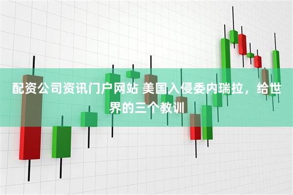 配资公司资讯门户网站 美国入侵委内瑞拉，给世界的三个教训