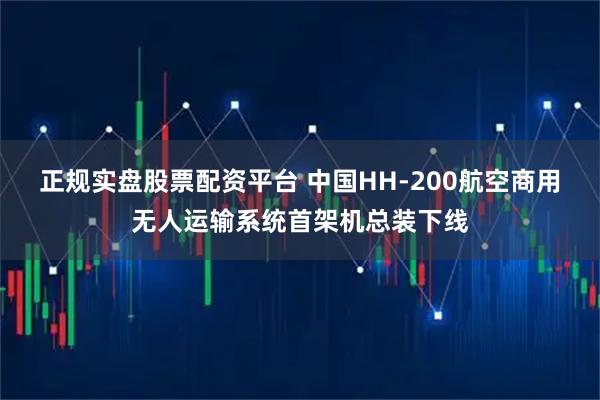 正规实盘股票配资平台 中国HH-200航空商用无人运输系统首架机总装下线