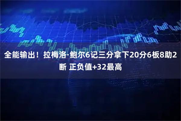 全能输出！拉梅洛·鲍尔6记三分拿下20分6板8助2断 正负值+32最高