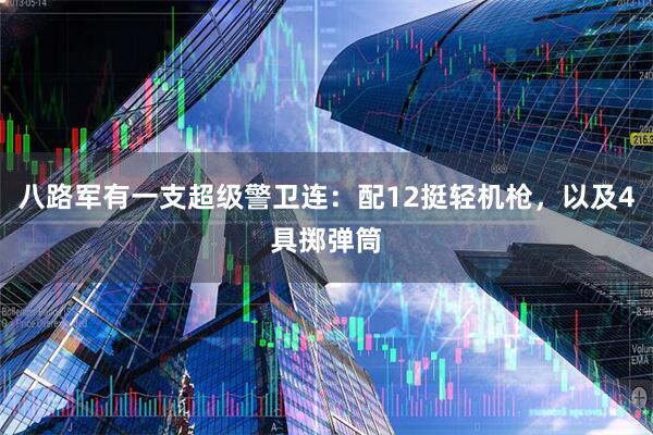 八路军有一支超级警卫连：配12挺轻机枪，以及4具掷弹筒