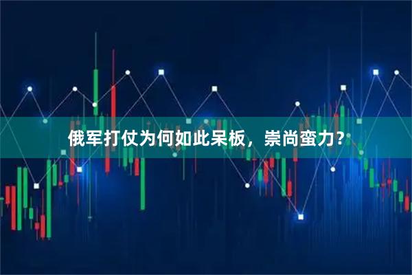 俄军打仗为何如此呆板，崇尚蛮力？