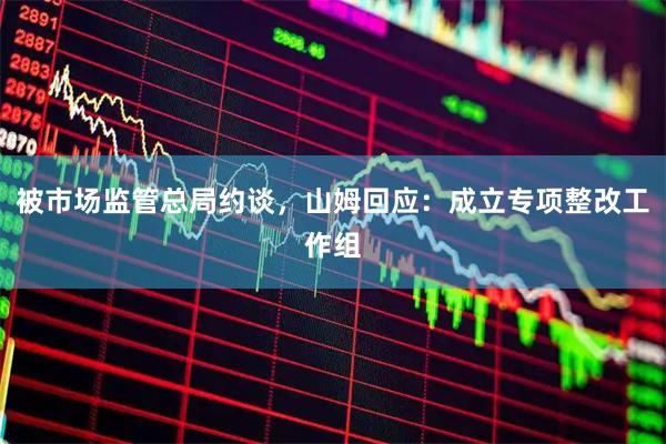被市场监管总局约谈，山姆回应：成立专项整改工作组