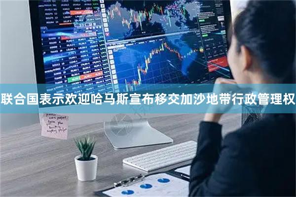 联合国表示欢迎哈马斯宣布移交加沙地带行政管理权